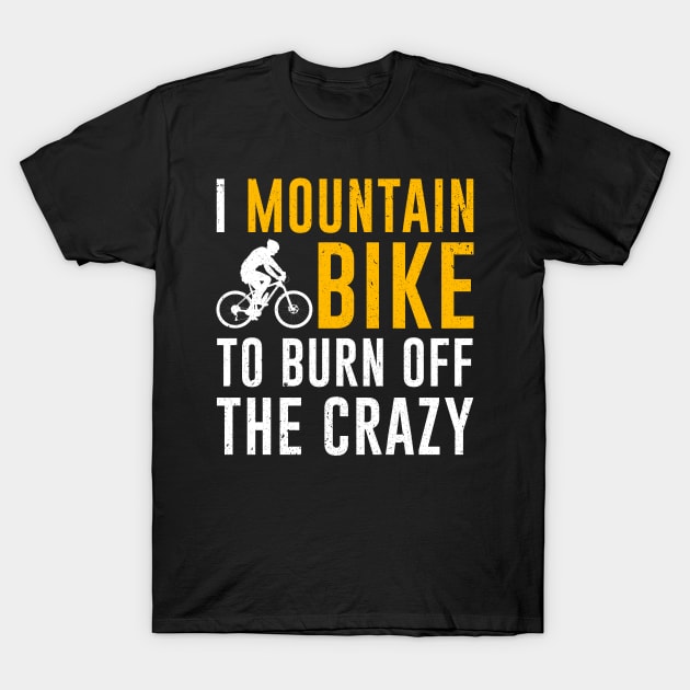 I Mountain Bike To Burn Off The Crazy T-Shirt by alyseashlee37806
